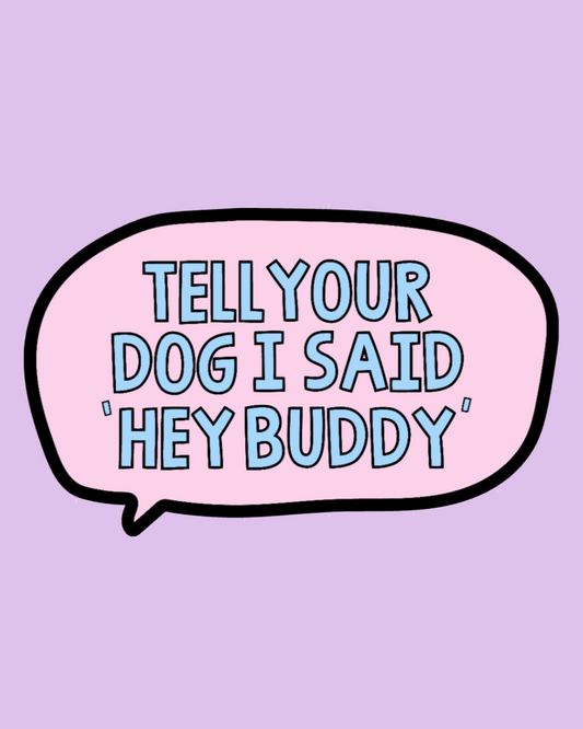 "Tell Your Dog I Said Hey Buddy" Sticker