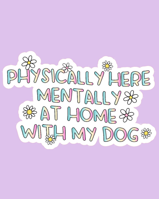 "Physically Here Mentally at Home With my Dog" Sticker
